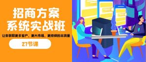招商·方案系统实战班：让你获取更多客户，更大市场，更持续的出货量(27节)-511资料网