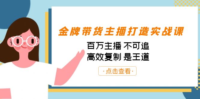 金牌带货主播打造实战课：百万主播 不可追，高效复制 是王道（10节课）-511资料网