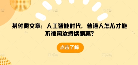 某付费文章：人工智能时代，普通人怎么才能不被淘汰持续躺赢?-511资料网