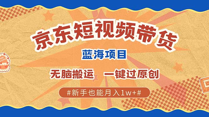 京东短视频带货 2025新风口 批量搬运 单号月入过万 上不封顶-511资料网