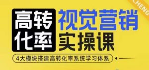 高转化率·视觉营销实操课，4大模块搭建高转化率系统学习体系-511资料网