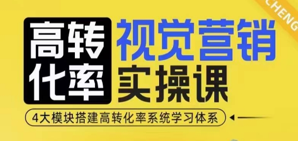 高转化率·视觉营销实操课，4大模块搭建高转化率系统学习体系-511资料网