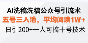 Ai洗稿洗稿公众号引流术，五号三入池，平均阅读1W+，日引200+一人可搞...-511资料网