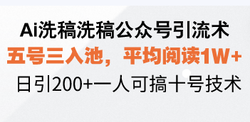 Ai洗稿洗稿公众号引流术，五号三入池，平均阅读1W+，日引200+一人可搞…-511资料网