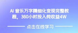 AI音乐精细化变现完整教程，360小时投入纯收益4W-511资料网