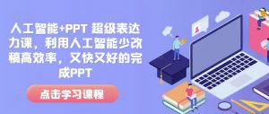 人工智能+PPT 超级表达力课，利用人工智能少改稿高效率，又快又好的完成PPT-511资料网