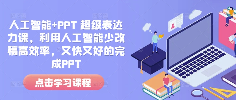 人工智能+PPT 超级表达力课，利用人工智能少改稿高效率，又快又好的完成PPT-511资料网