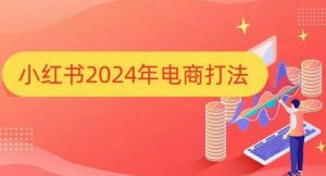 小红书2024年电商打法，手把手教你如何打爆小红书店铺-511资料网