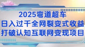 2025弯道超车日入过K全网裂变式收益打破认知互联网变现项目【揭秘】-511资料网