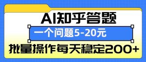 AI知乎答题掘金，一个问题收益5-20元，批量操作每天稳定200+-511资料网