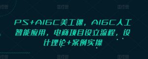 PS+AIGC美工课，AIGC人工智能应用，电商项目设立流程，设计理论+案例实操-511资料网