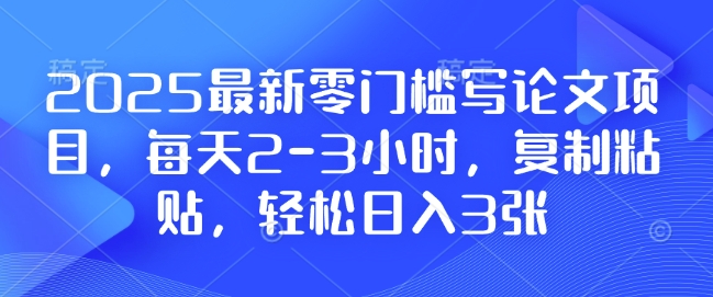 2025最新零门槛写论文项目，每天2-3小时，复制粘贴，轻松日入3张，附详细资料教程【揭秘】-511资料网