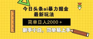 今日头条最新暴利掘金玩法 Al辅助，当天起号，轻松矩阵 第二天见收益，...-511资料网