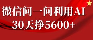 微信问一问分成计划，30天挣5600+，回答问题就能赚钱(附提示词)-511资料网