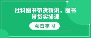 社科图书带货精讲，图书带货实操课-511资料网