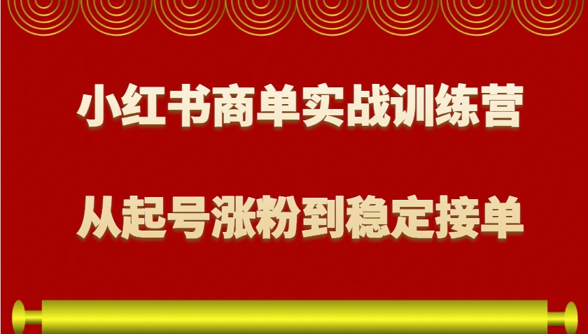 小红书商单实战训练营，从0到1教你如何变现，从起号涨粉到稳定接单，适合新手-511资料网