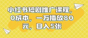小红书短剧推广课程，0成本，一万播放80元，日入5张-511资料网
