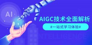 AIGC技术全面解析，从指令优化到生活应用，再到商业落地，一站式学习体验-511资料网