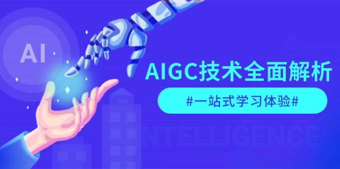 AIGC技术全面解析，从指令优化到生活应用，再到商业落地，一站式学习体验-511资料网