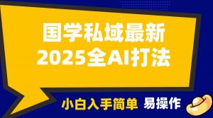 2025国学最新全AI打法，月入3w+，客户主动加你，小白可无脑操作！-511资料网