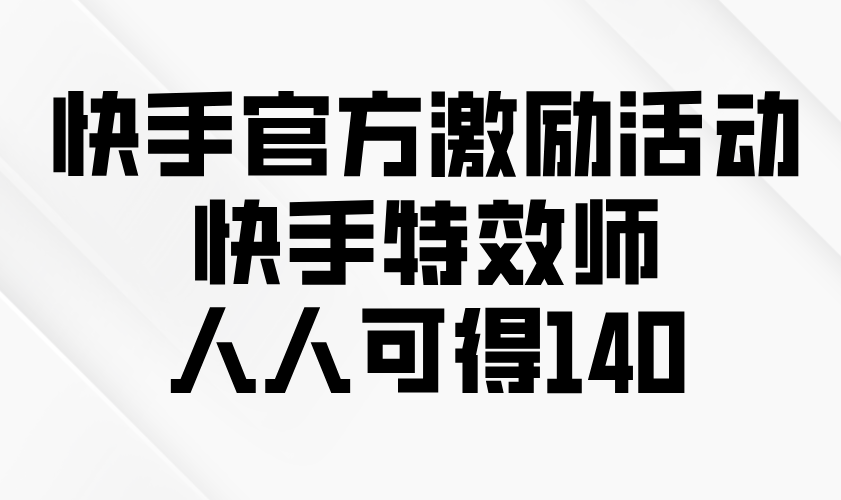 快手官方激励活动-快手特效师，人人可得140-511资料网