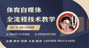 体育自媒体创作全流程讲解，百万大V带你全流程学习体育自媒体短视频文案创作、视频制作和账号运营-511资料网