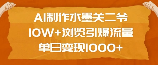 AI制作水墨关二爷,10W+浏览引爆流量,单日变现1k-511资料网