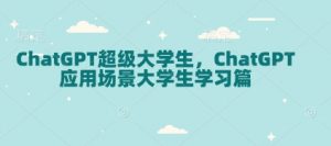 ChatGPT超级大学生，ChatGPT 应用场景大学生学习篇-511资料网