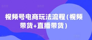 视频号电商玩法流程,视频带货+直播带货【更新2025年1月】-511资料网