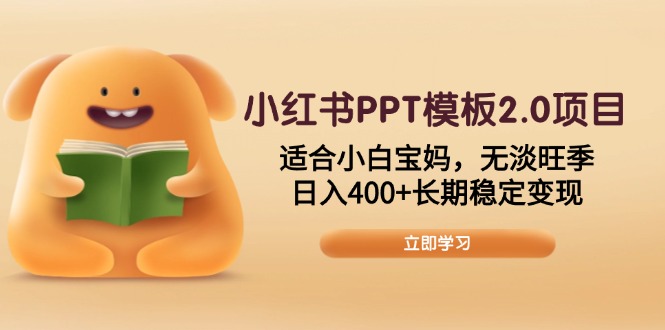 小红书PPT模板2.0项目，适合小白宝妈，无淡旺季，日入400+长期稳定变现-511资料网