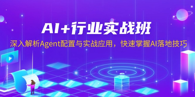 AI+行业实战班，深入解析Agent配置与实战应用，快速掌握AI落地技巧-511资料网