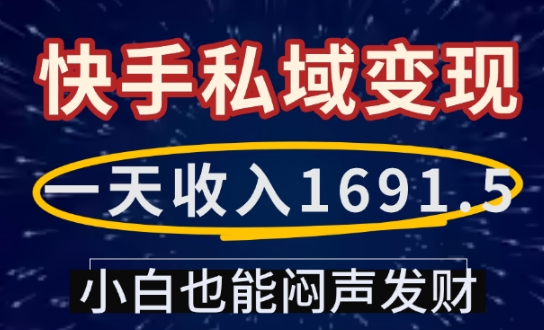 一天收入1691.5，快手私域变现，小白也能闷声发财-511资料网