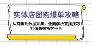 实体店-团购爆单攻略：从剪辑到数据采集，全面解析直播技巧，打造高效...-511资料网