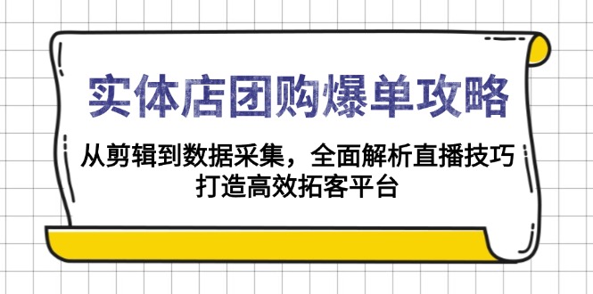 实体店-团购爆单攻略：从剪辑到数据采集，全面解析直播技巧，打造高效…-511资料网