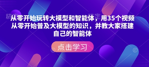从零开始玩转大模型和智能体，​用35个视频从零开始普及大模型的知识，并教大家搭建自己的智能体-511资料网