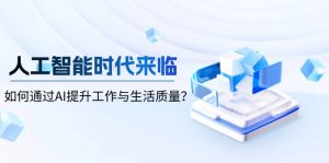 人工智能时代来临，如何通过AI提升工作与生活质量？-511资料网