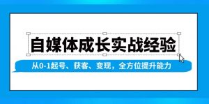 自媒体成长实战经验，从0-1起号、获客、变现，全方位提升能力-511资料网