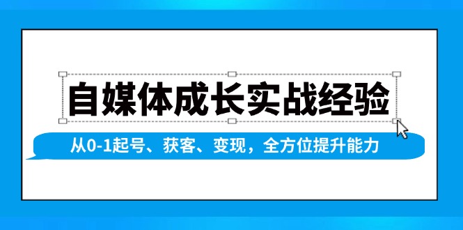 自媒体成长实战经验，从0-1起号、获客、变现，全方位提升能力-511资料网