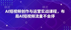 AI短视频创作与运营实战课程,布局Al短视频流量不会停-511资料网