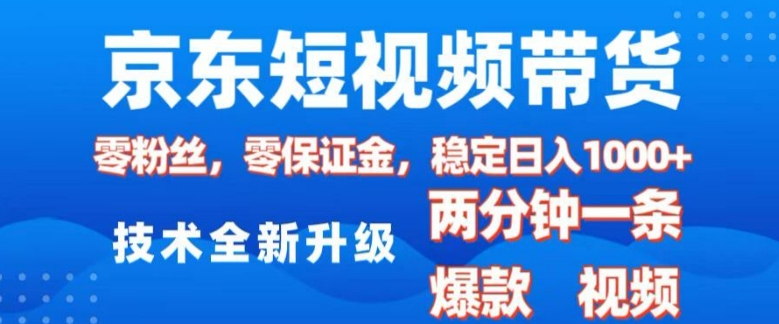 京东短视频带货，2025火爆项目，0粉丝，0保证金，操作简单，2分钟一条原创视频，日入1k【揭秘】-511资料网