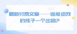 最新付费文章——谁能给我的孩子一个出路?-511资料网