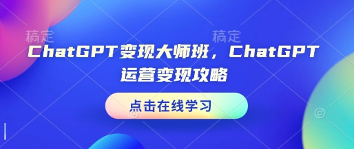 ChatGPT变现大师班，ChatGPT运营变现攻略-511资料网