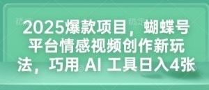 2025爆款项目，蝴蝶号平台情感视频创作新玩法，巧用 AI 工具日入4张-511资料网