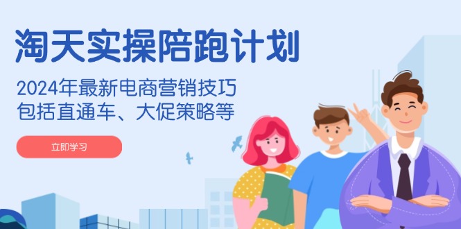 淘天实操陪跑计划，2024年最新电商营销技巧，包括直通车、大促策略等-511资料网