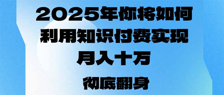 2025年，你将如何利用知识付费实现月入十万，甚至年入百万？-511资料网