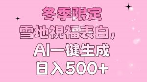 冬季限定，雪地祝福表白，AI一键生成，日入500+-511资料网