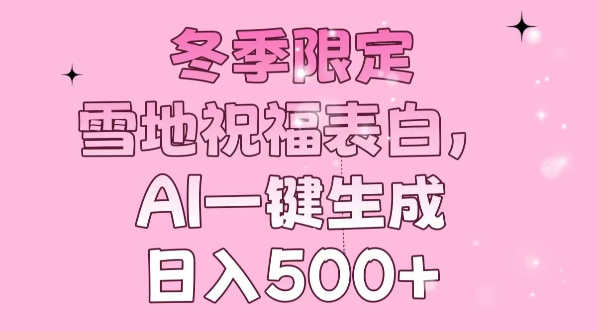 冬季限定，雪地祝福表白，AI一键生成，日入500+-511资料网
