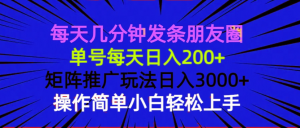 每天几分钟发条朋友圈 单号每天日入200+ 矩阵推广玩法日入3000+ 操作简...-511资料网