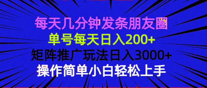 每天几分钟发条朋友圈 单号每天日入200+ 矩阵推广玩法日入3000+ 操作简…-511资料网