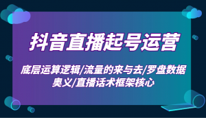 抖音直播起号运营：底层运算逻辑/流量的来与去/罗盘数据奥义/直播话术框架核心-511资料网